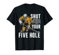 Shut Your Five Hole Ice Hockey Player T-Shirt - Streetwear Style Men Women - T-Shirt, Sweatshirt, Hoodie