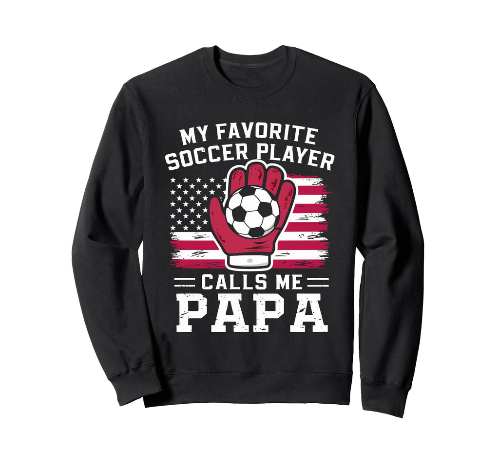 My Favorite Soccer Player Calls Me Papa Sweatshirt - Unique Graphic Unisex - T-Shirt, Sweatshirt, Hoodie