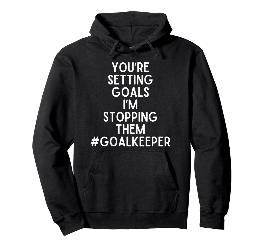 Youre Setting Goals Im Stopping Them Hoodie - Novelty Apparel Unisex - T-Shirt, Sweatshirt, Hoodie