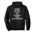 Youre Setting Goals Im Stopping Them Hoodie - Novelty Apparel Unisex - T-Shirt, Sweatshirt, Hoodie