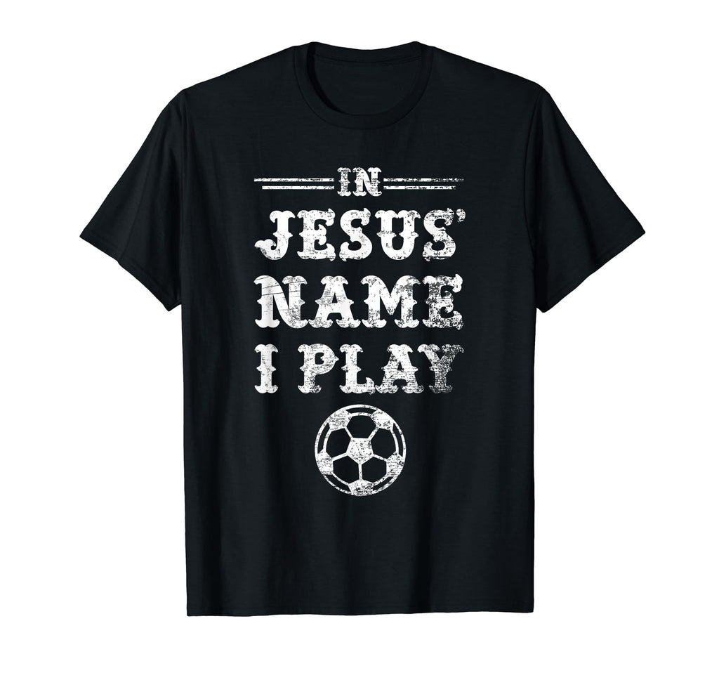 Jesus Name I Play Christian Soccer T-Shirt - Graphic Print Men Women - T-Shirt, Sweatshirt, Hoodie