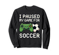 I Paused My Game Soccer Funny 8 Bit Sweatshirt - Unique Graphic Unisex - T-Shirt, Sweatshirt, Hoodie