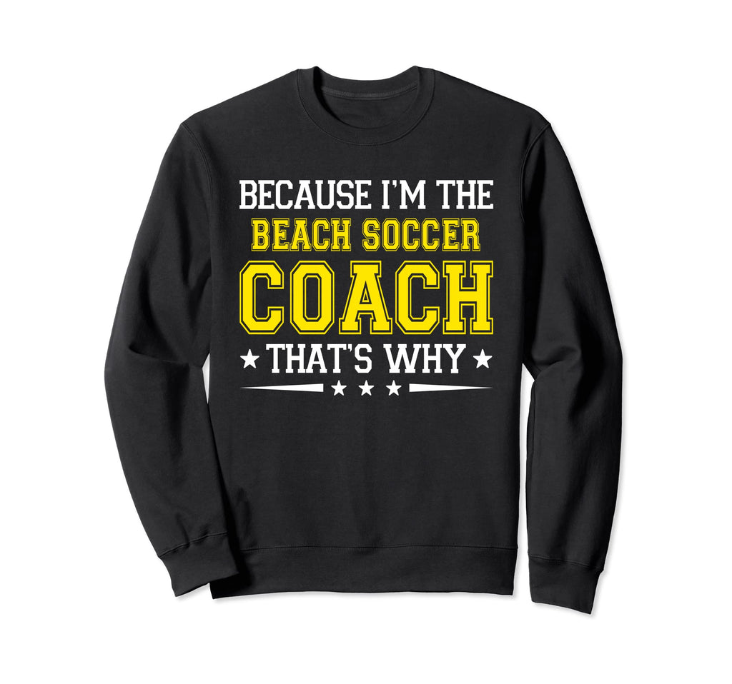 Because Im Beach Soccer Coach Sweatshirt - Casual Everyday Wear Unisex - T-Shirt, Sweatshirt, Hoodie
