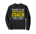 Because Im Beach Soccer Coach Sweatshirt - Casual Everyday Wear Unisex - T-Shirt, Sweatshirt, Hoodie