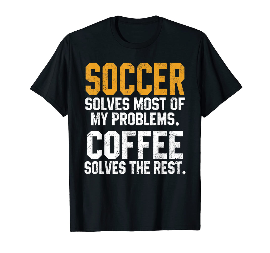 Soccer Solves My Problems Coffee T-Shirt - Fun Novelty Design Men Women - T-Shirt, Sweatshirt, Hoodie