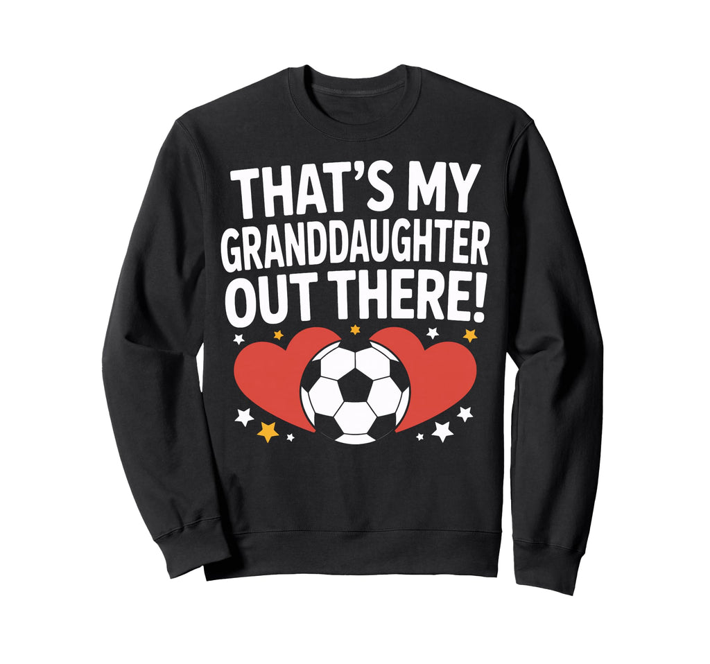 Soccer Granddaughter Out There Proud Sweatshirt - Graphic Print Men Women - T-Shirt, Sweatshirt, Hoodie