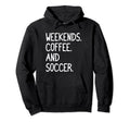Funny Weekends Coffee And Soccer Gift Hoodie - Aesthetic Graphic for Adults - T-Shirt, Sweatshirt, Hoodie