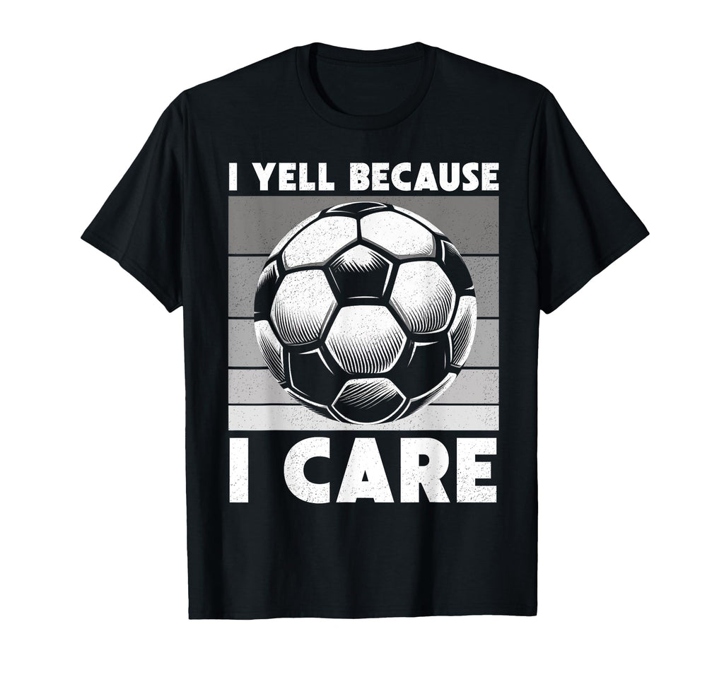 I Yell Because I Care Soccer Dad Funny T-Shirt - Streetwear Style Unisex - T-Shirt, Sweatshirt, Hoodie
