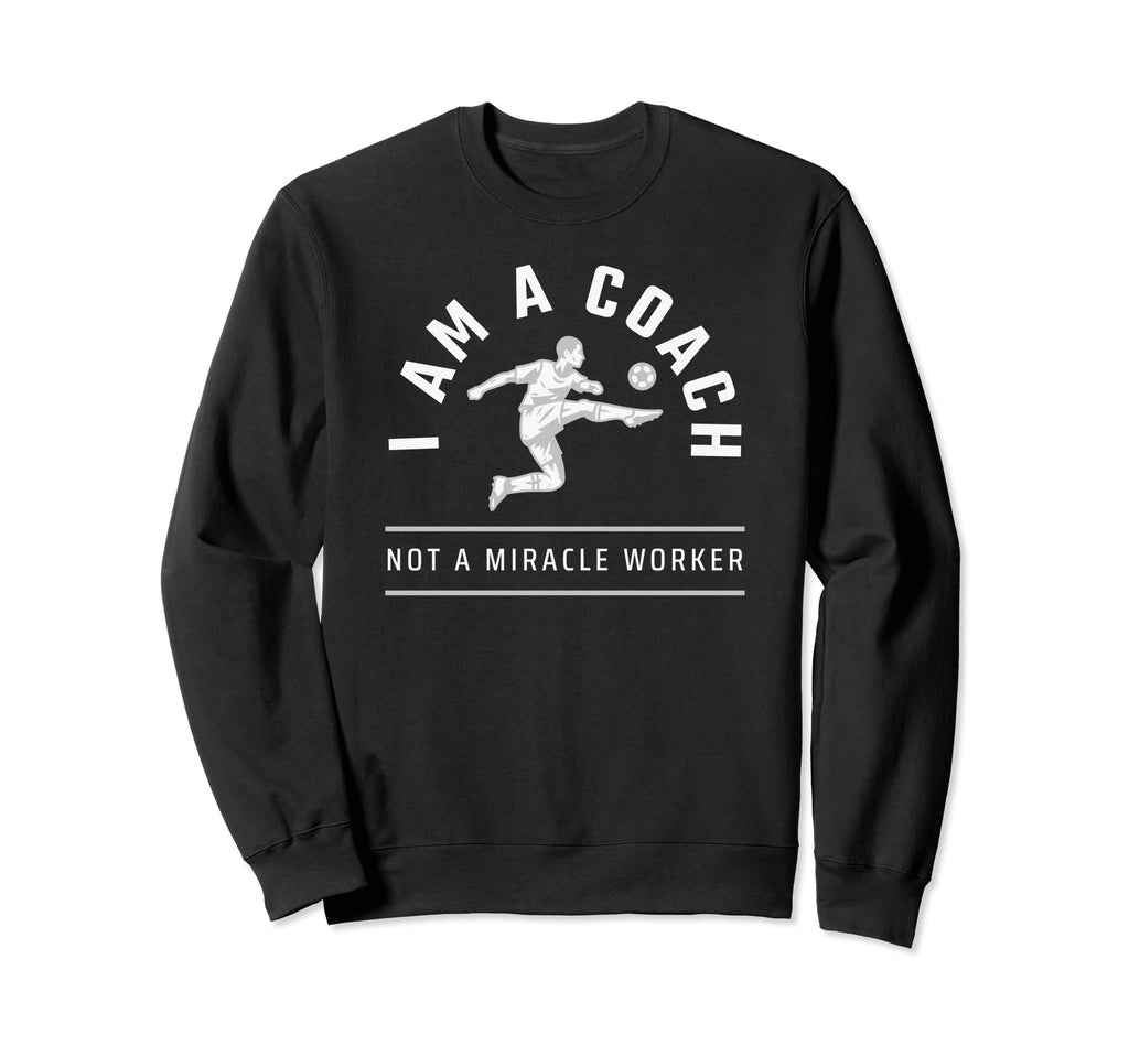 Funny Soccer Coach I Am Coach Sweatshirt - Casual Everyday Wear Men Women - T-Shirt, Sweatshirt, Hoodie