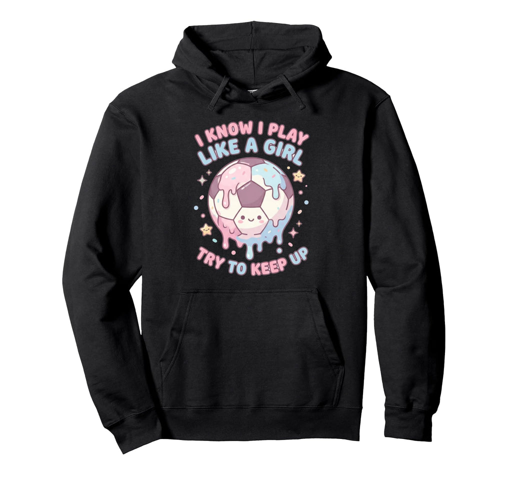 I Know I Play Like Try To Keep Up Soccer Hoodie - Graphic Print Unisex - T-Shirt, Sweatshirt, Hoodie