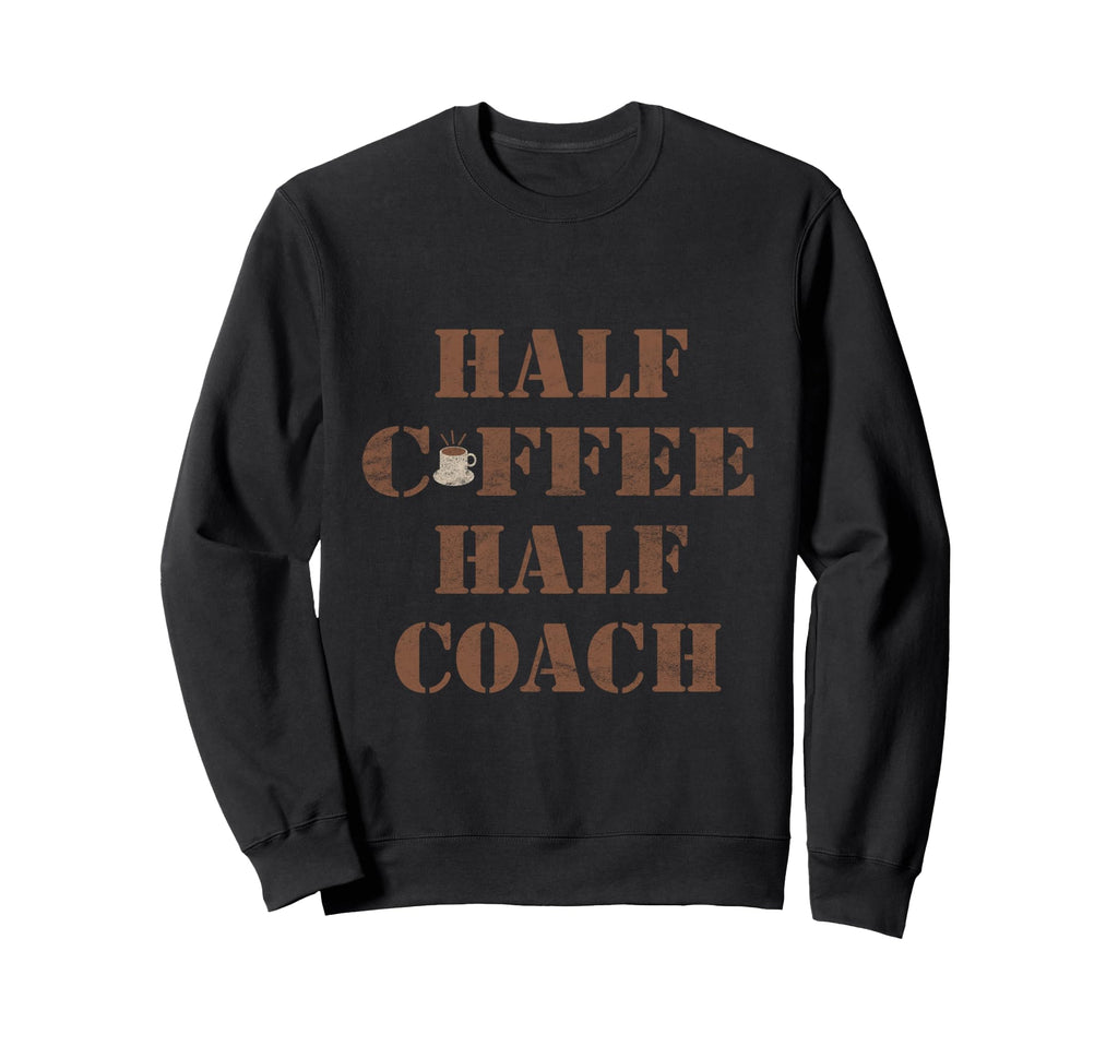 Half Coffee Half Coach Funny Sweatshirt - Casual Everyday Wear Unisex - T-Shirt, Sweatshirt, Hoodie