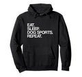Eat Sleep Dog Sports Repeat Dog Sports Hoodie - Custom Art Print Men Women - T-Shirt, Sweatshirt, Hoodie
