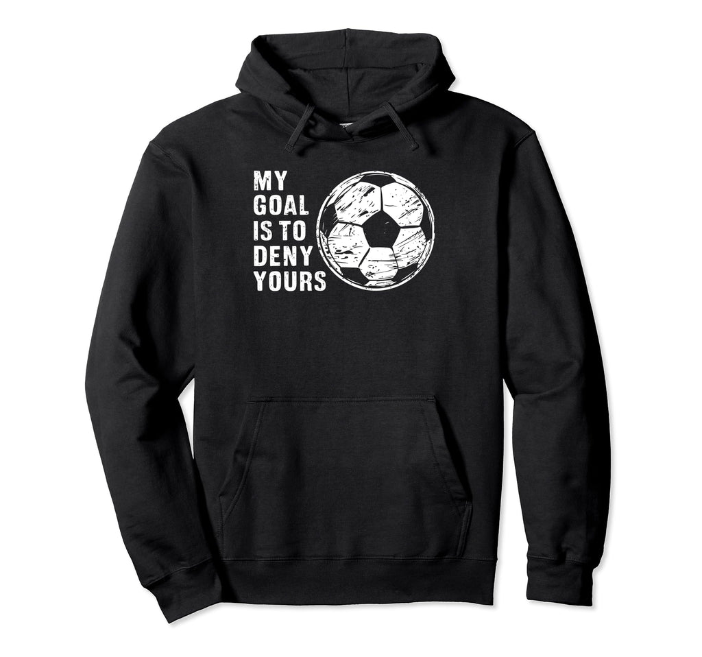 Funny Goalkeeper My Goal Is To Deny Hoodie - Trendy Graphic for Adults - T-Shirt, Sweatshirt, Hoodie