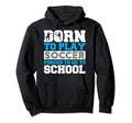 Born To Play Soccer Forced To Go To Hoodie - Novelty Apparel for Adults - T-Shirt, Sweatshirt, Hoodie