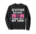 Caution Soccer Mom Things May Get Loud Sweatshirt - Trendy Graphic Unisex - T-Shirt, Sweatshirt, Hoodie