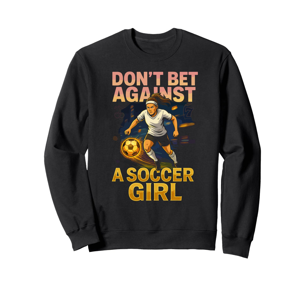 Dont Bet Against Soccer Funny Womens Sweatshirt - Novelty Apparel Unisex - T-Shirt, Sweatshirt, Hoodie