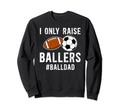 I Only Raise Ballers Ball Dad Sweatshirt - Fun Novelty Design for Adults - T-Shirt, Sweatshirt, Hoodie