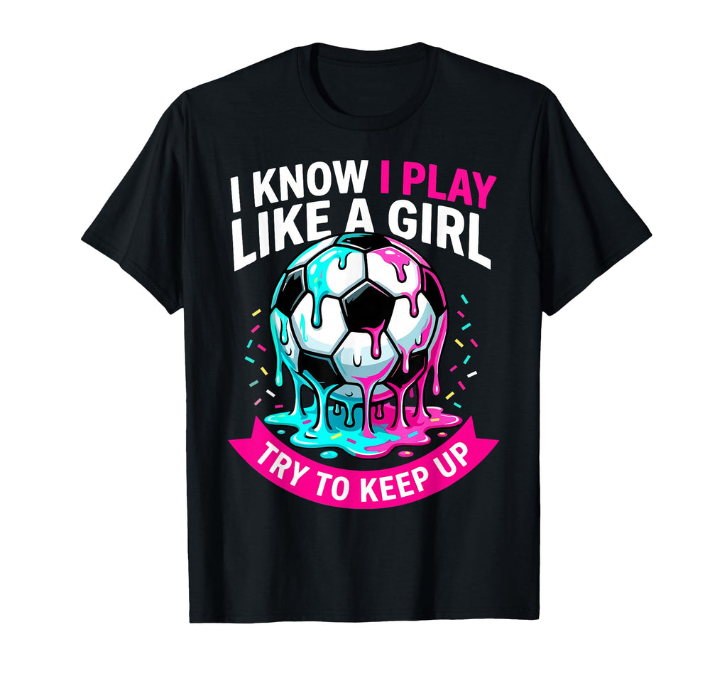 I Know I Play Like Try To Keep Up Soccer T-Shirt - Novelty Apparel Unisex - T-Shirt, Sweatshirt, Hoodie