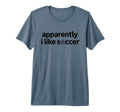 Apparently I Like Soccer Funny Game Day T-Shirt - Graphic Print for Adults - T-Shirt, Sweatshirt, Hoodie