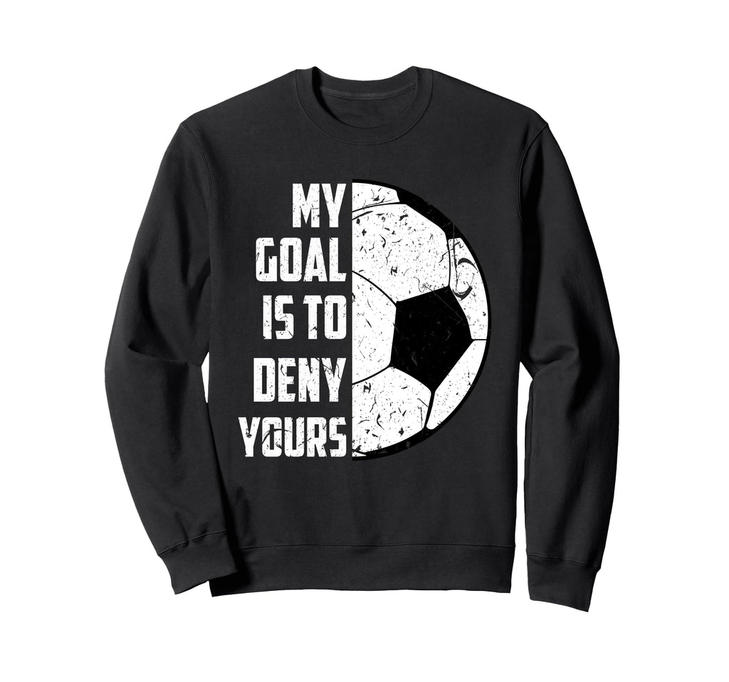 My Goal Is To Deny Yours Soccer Sweatshirt - Trendy Graphic Unisex - T-Shirt, Sweatshirt, Hoodie