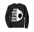 My Goal Is To Deny Yours Soccer Sweatshirt - Trendy Graphic Unisex - T-Shirt, Sweatshirt, Hoodie