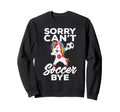 Funny Sorry Cant Soccer Bye Sweatshirt - Trendy Graphic Men Women - T-Shirt, Sweatshirt, Hoodie