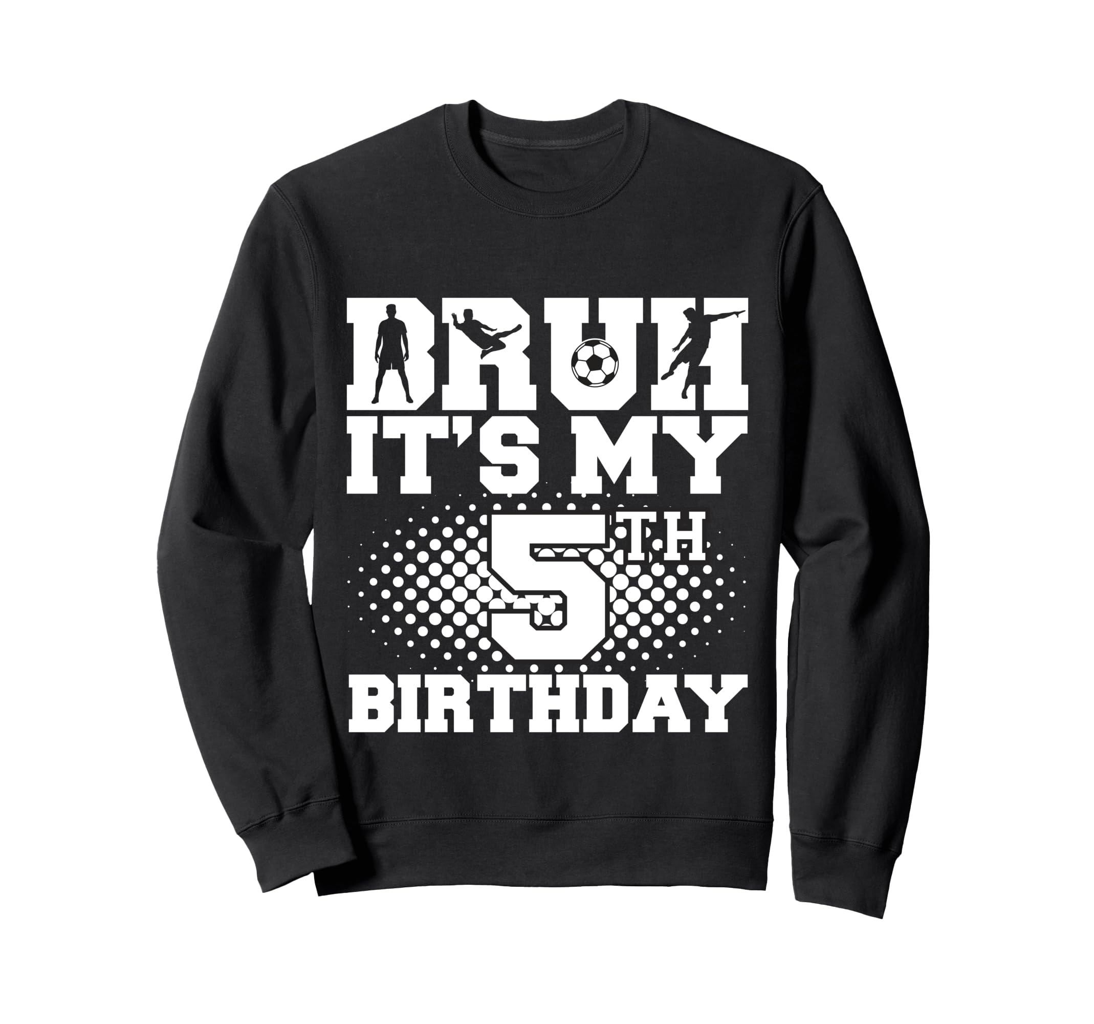 Bruh Its My 5Th Birthday Soccer 5 Sweatshirt - Graphic Print Men Women - T-Shirt, Sweatshirt, Hoodie