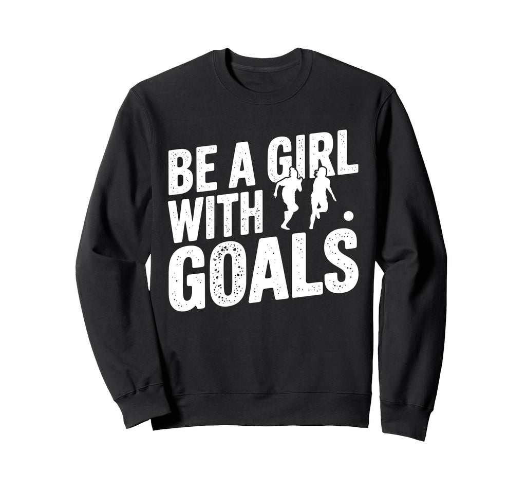 Be Goals Soccer Player Soccer Sweatshirt - Unique Graphic Unisex - T-Shirt, Sweatshirt, Hoodie