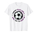 I Play Like Soccer Womens Soccer T-Shirt - Streetwear Style Unisex - T-Shirt, Sweatshirt, Hoodie