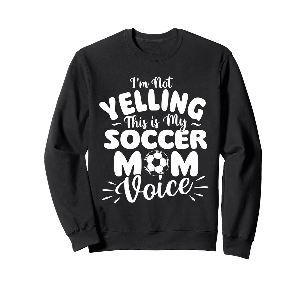 Im Not Yelling This Is My Soccer Mom Sweatshirt - Novelty Apparel Unisex - T-Shirt, Sweatshirt, Hoodie