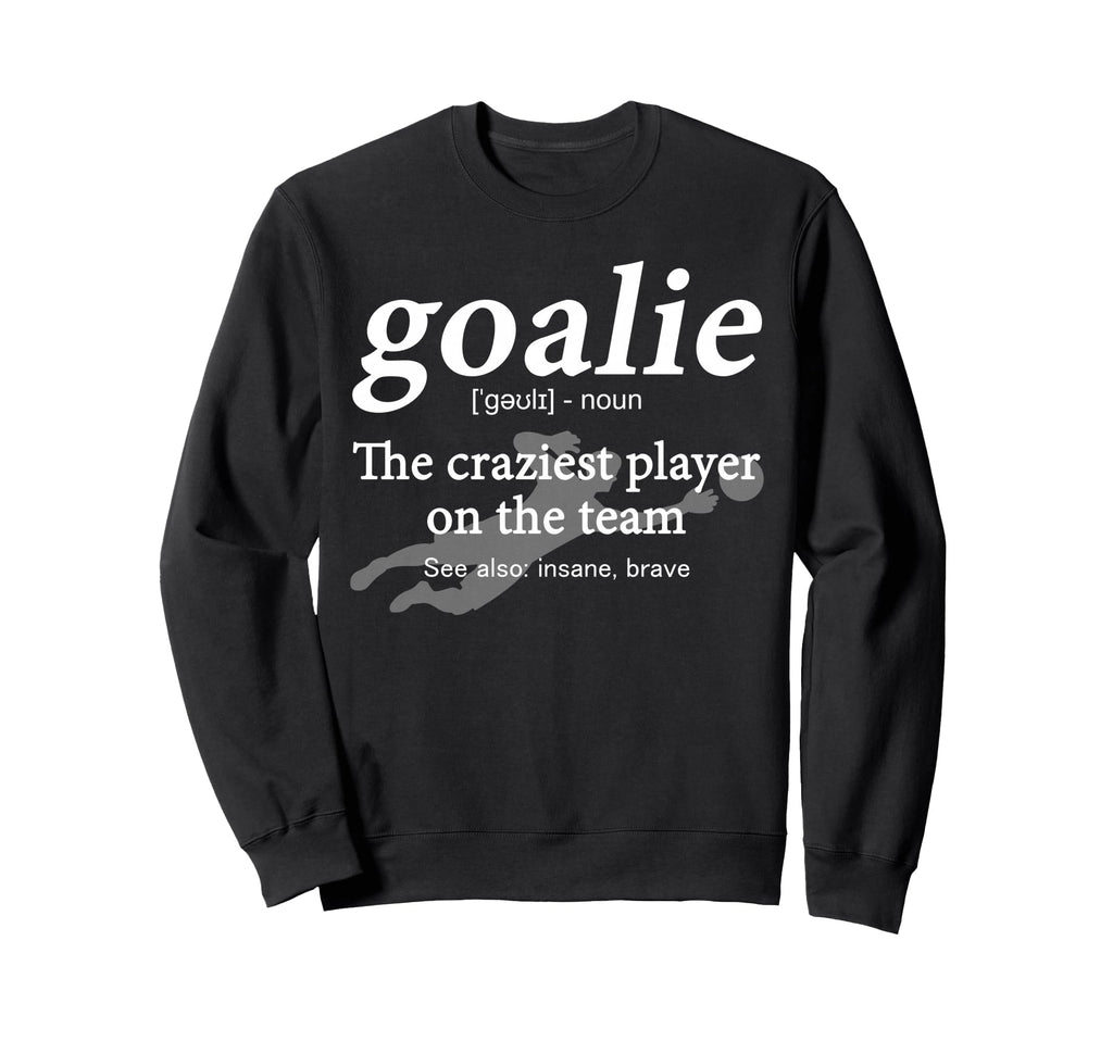 Goalie Funny Gear Goalkeeper Sweatshirt - Streetwear Style Men Women - T-Shirt, Sweatshirt, Hoodie