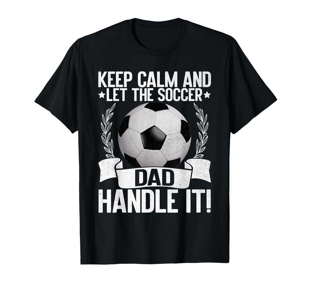 Keep Calm And Let Soccer Dad Handle It T-Shirt - Novelty Apparel Unisex - T-Shirt, Sweatshirt, Hoodie