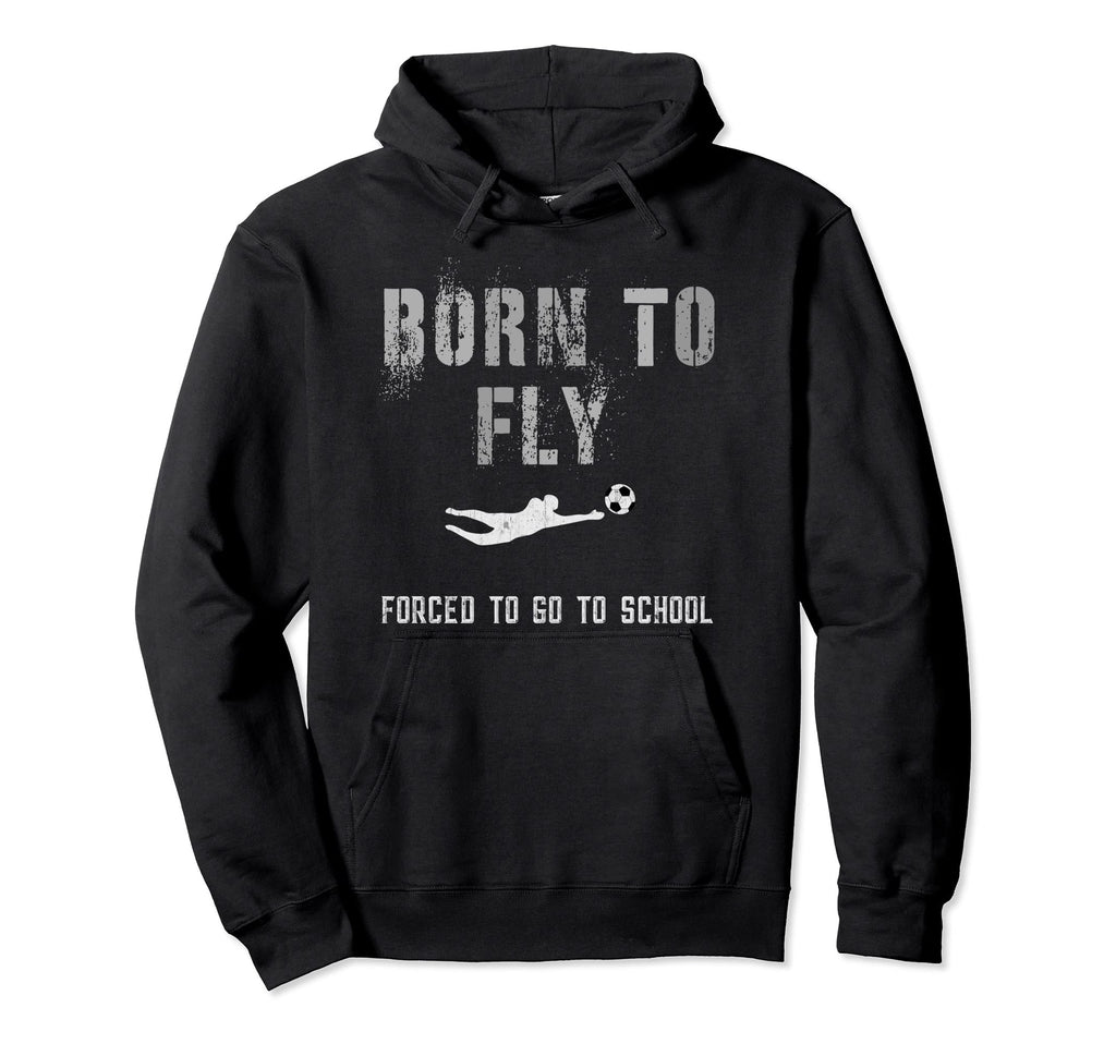 Funny Soccer Goalie Born To Fly Student Hoodie - Graphic Print Men Women - T-Shirt, Sweatshirt, Hoodie
