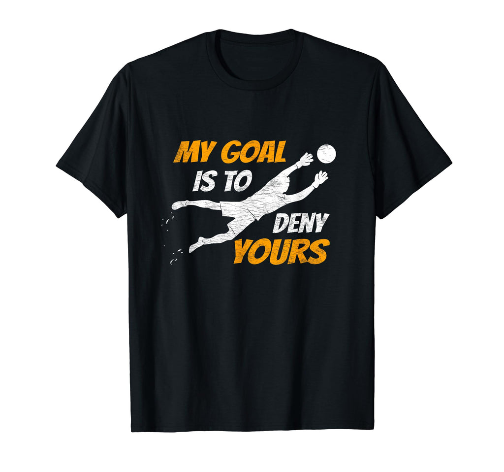 Soccer Goalkeeper My Goal Is To Deny Yours T-Shirt - Unique Graphic Unisex - T-Shirt, Sweatshirt, Hoodie