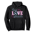 Live Love Soccer Player Coach Parent Hoodie - Streetwear Style Men Women - T-Shirt, Sweatshirt, Hoodie