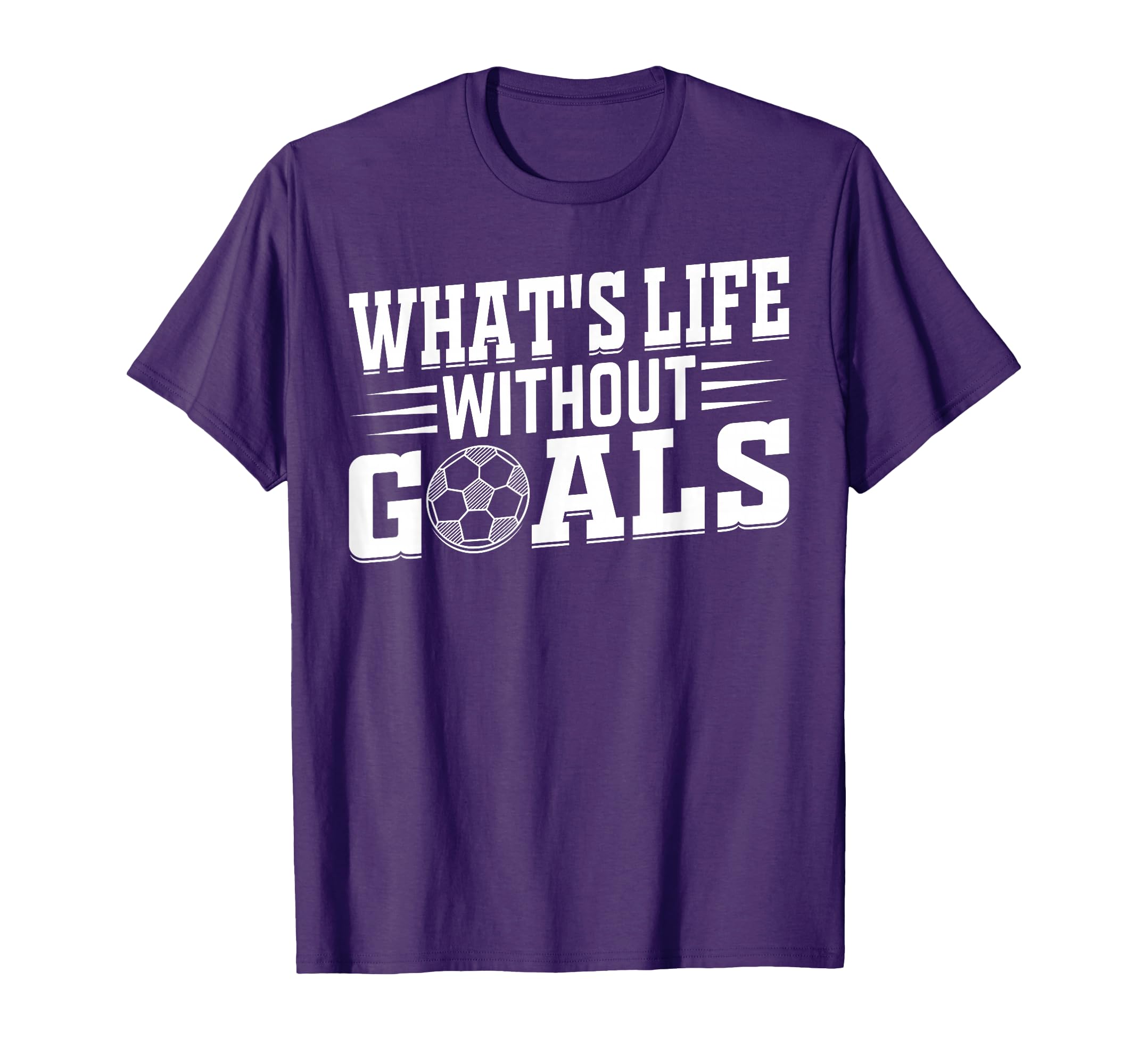 Soccer Player Whats Life Without Goals T-Shirt - Minimalist Print Unisex - T-Shirt, Sweatshirt, Hoodie