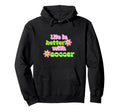Life Is Better Soccer Player Hoodie - Streetwear Style for Adults - T-Shirt, Sweatshirt, Hoodie