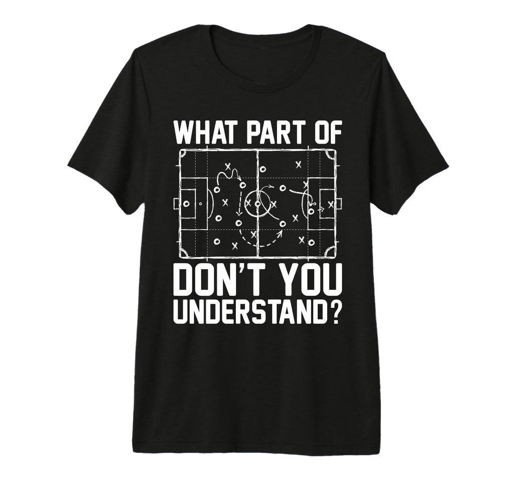 Funny Soccer What Part Dont You T-Shirt - Custom Art Print Men Women - T-Shirt, Sweatshirt, Hoodie