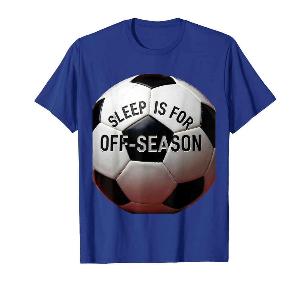 Sleep Is Off Season Soccer Fan T-Shirt - Graphic Print Men Women - T-Shirt, Sweatshirt, Hoodie