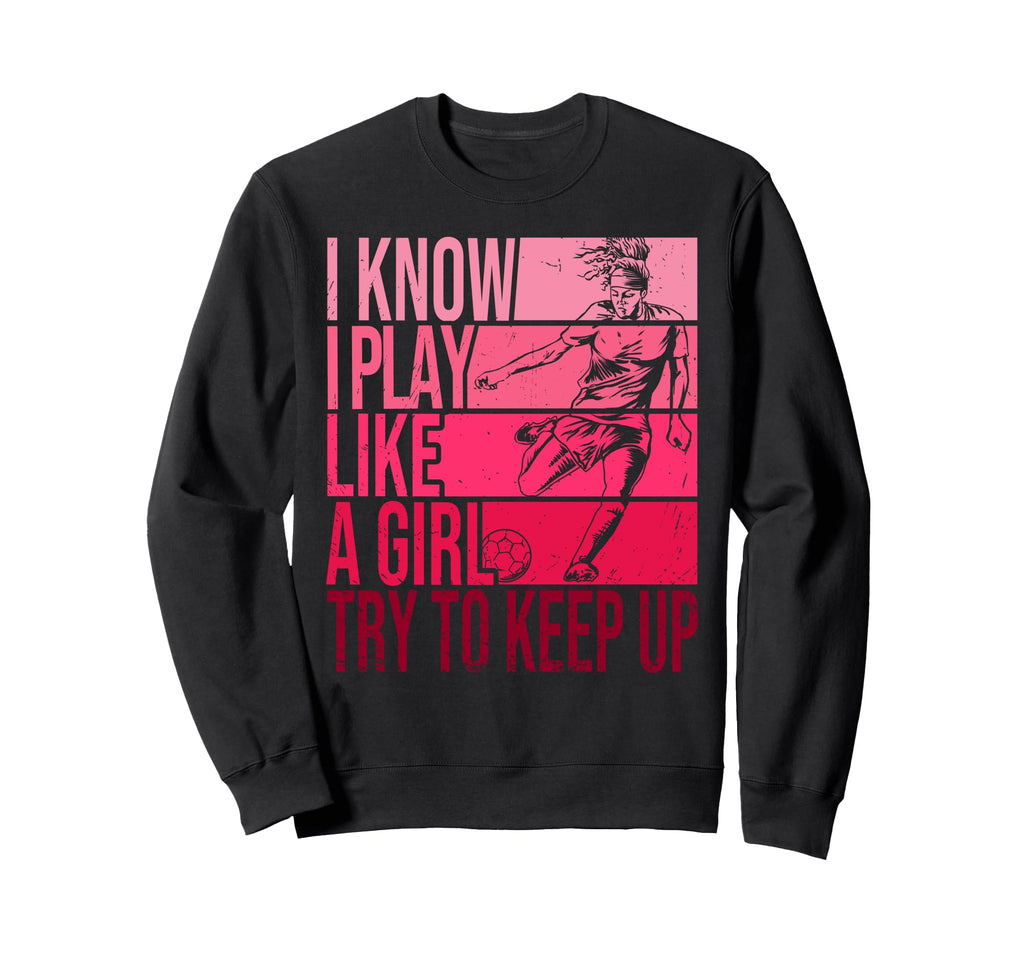 I Know I Play Like Try To Keep Up Sweatshirt - Novelty Apparel Men Women - T-Shirt, Sweatshirt, Hoodie