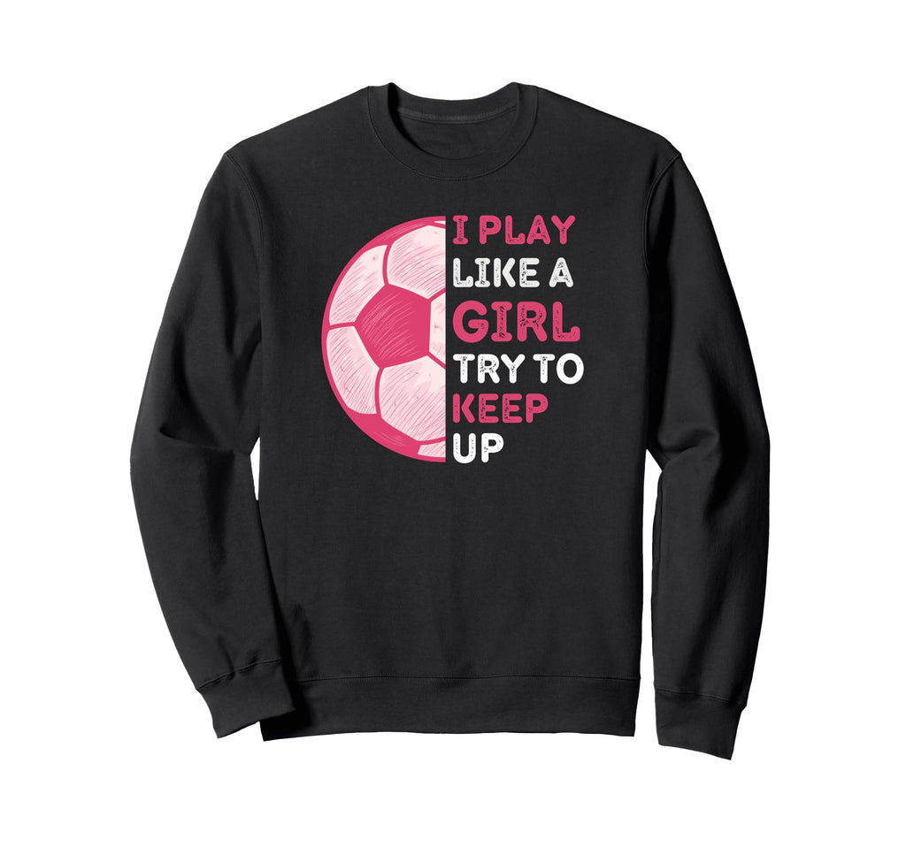 I Play Like Try To Keep Up Funny Soccer Sweatshirt - Graphic Print Unisex - T-Shirt, Sweatshirt, Hoodie