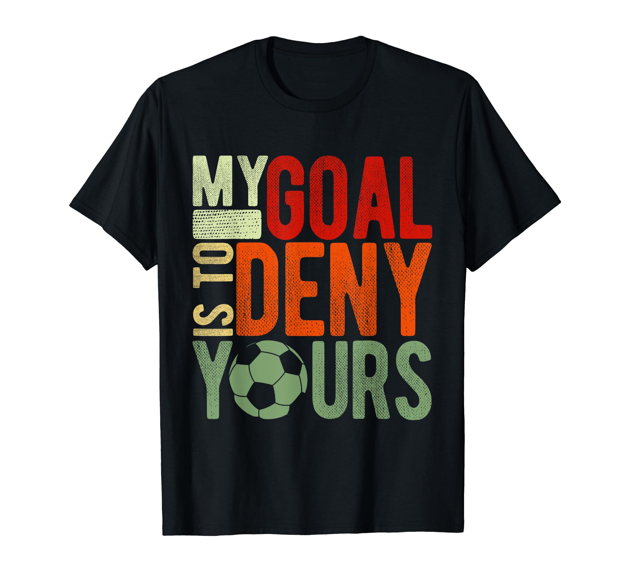 Soccer Goalie My Goal Is To Deny Yours T-Shirt - Trendy Graphic Unisex - T-Shirt, Sweatshirt, Hoodie