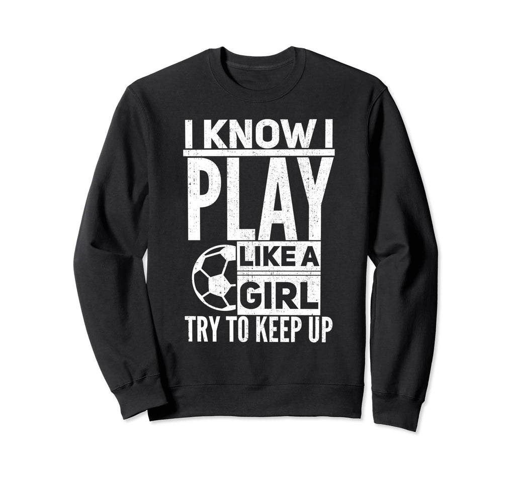 I Know I Play Like Try To Keep Up Sweatshirt - Streetwear Style Men Women - T-Shirt, Sweatshirt, Hoodie