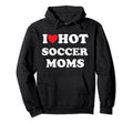 I Love Hot Soccer Moms Hoodie - Aesthetic Graphic for Adults - T-Shirt, Sweatshirt, Hoodie