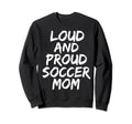 Loud And Proud Soccer Mom Mama Sweatshirt - Trendy Graphic Men Women - T-Shirt, Sweatshirt, Hoodie