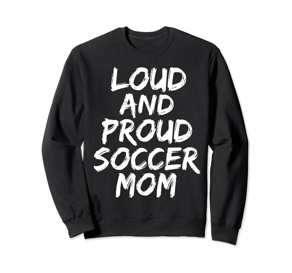 Loud And Proud Soccer Mom Mama Sweatshirt - Casual Everyday Wear for Adults - T-Shirt, Sweatshirt, Hoodie