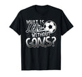 What Is Life Without Goals Funny Soccer T-Shirt - Streetwear Style Unisex - T-Shirt, Sweatshirt, Hoodie