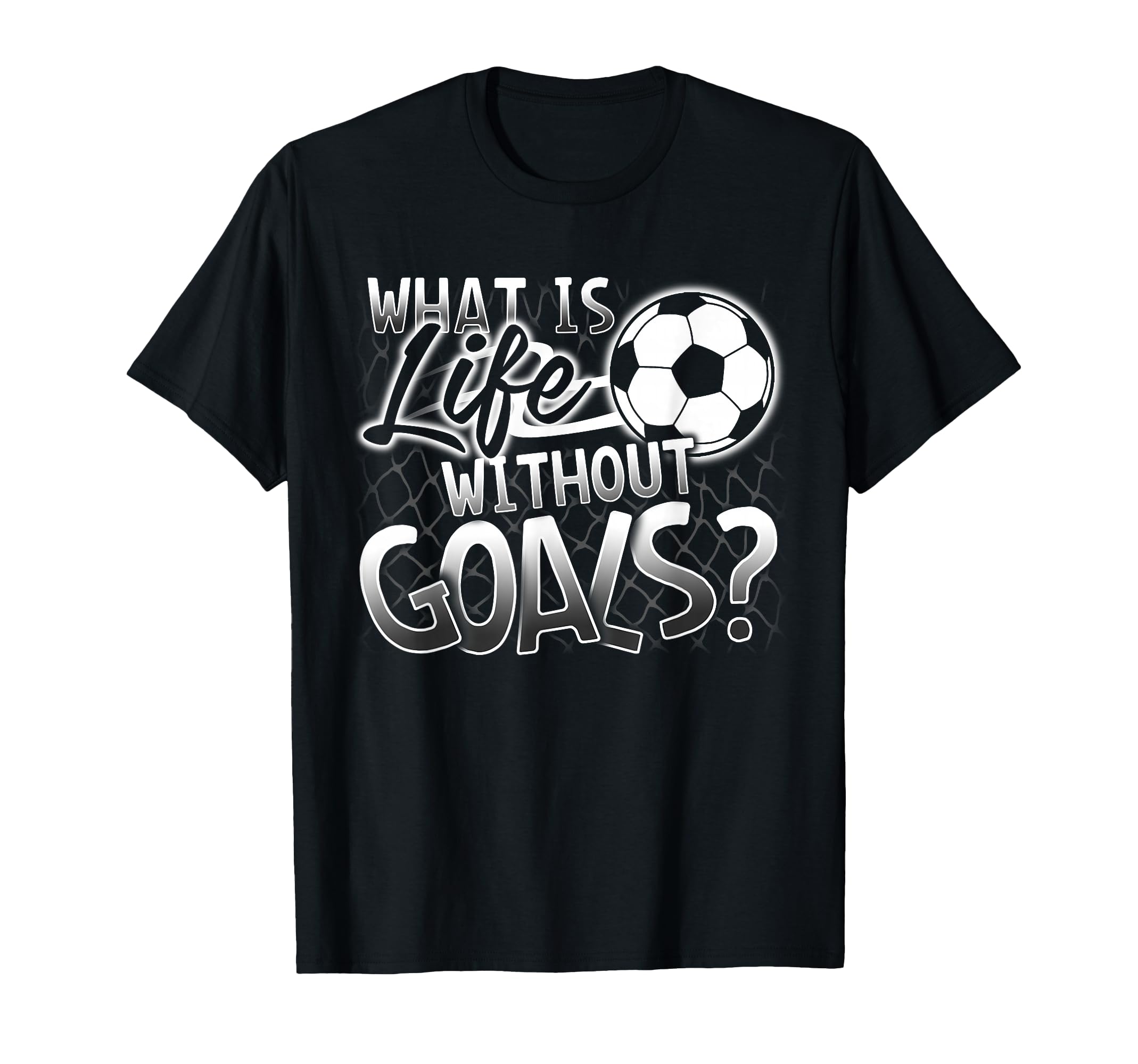 What Is Life Without Goals Funny Soccer T-Shirt - Streetwear Style Unisex - T-Shirt, Sweatshirt, Hoodie
