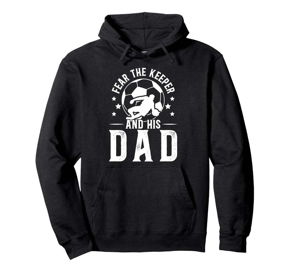Fear Soccer Keeper Dad Soccer Goalie Hoodie - Unique Graphic Men Women - T-Shirt, Sweatshirt, Hoodie