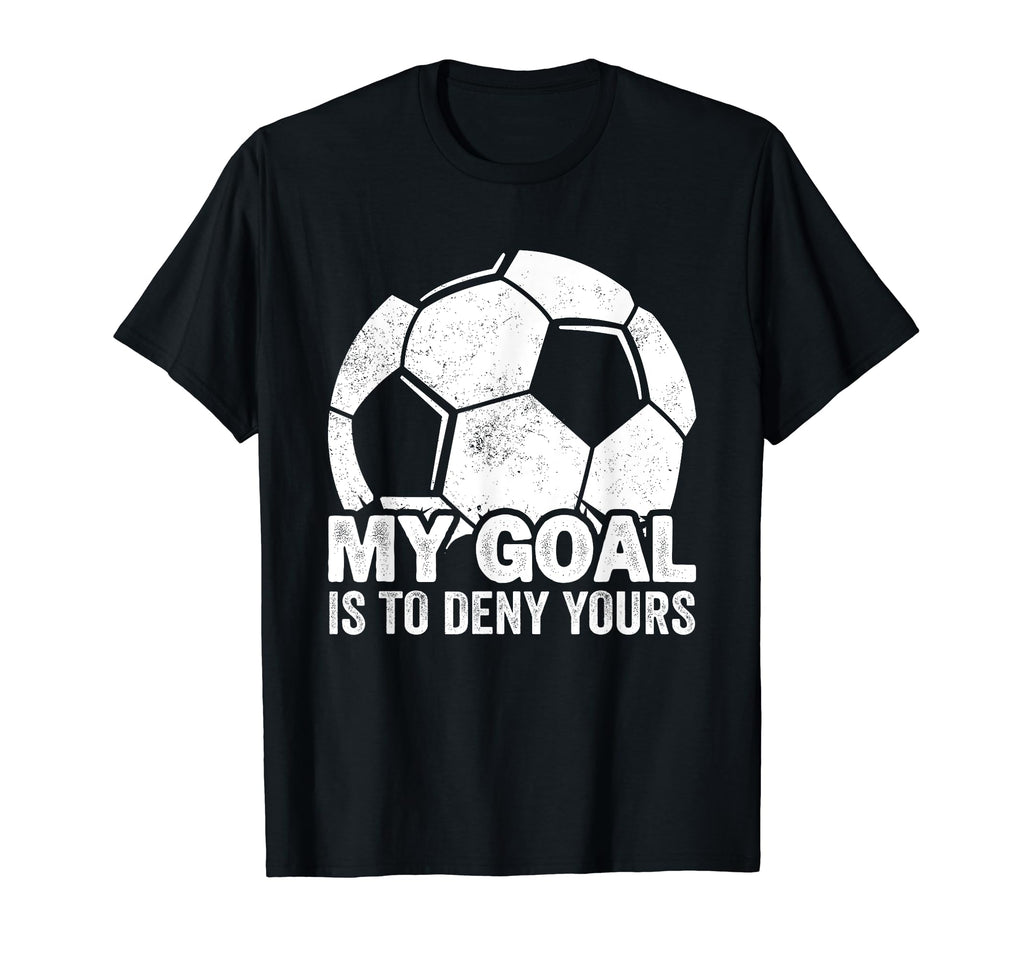 My Goal Is To Deny Yours Soccer T-Shirt - Casual Everyday Wear for Adults - T-Shirt, Sweatshirt, Hoodie